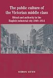 The public culture of the Victorian middle class : ritual and authority and the English industrial city, 1840-1914