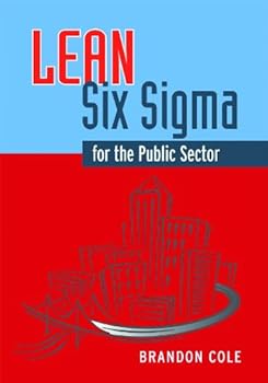 lean-six sigma for the public sector: leveraging continuous process improvement to build better governments - brandon cole