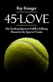 45 Love: My Yearlong Quest to Fulfill a Lifelong Dream in the Sport of Tennis