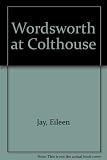 Wordsworth at Colthouse : an account of the poet's boyhood years spent in the remote Lakeland hamlet of Colthouse