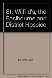 St Wilfrid's : the story of the Eastbourne and district hospice