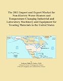 Buku tentang Electric Water Heater item: The 2011 Import and Export Market for Non-Electric Water Heaters and Temperature-Changing Industrial and Laboratory Machinery and Equipment for Treating Materials in the United States