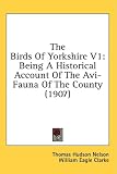 The Birds Of Yorkshire V1: Being A Historical Account Of The Avi-Fauna Of The County (1907)