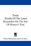 Troja: Results of the Latest Researches on the Site of Homer's Troy