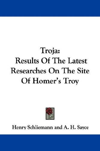 Troja: Results of the Latest Researches on the Site of Homer's Troy