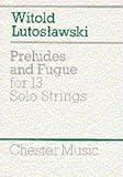 Witold Lutoslawski: Preludes And Fugue For 13 Solo Strings