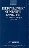 The Development of Agrarian Capitalism: Land and Labour in Norfolk 1440-1580 (Jane Whittle)
