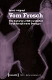 Vom Frosch: Eine Kulturgeschichte zwischen Tierphilosophie und &Ouml;kologie - Bernd H&uuml;ppauf