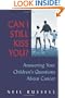 Can I Still Kiss You?: Answering Your Children's Questions About Cancer