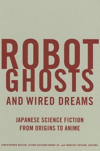 Robot Ghosts and Wired Dreams: Japanese Science Fiction from Origins to Anime