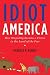 Idiot America: How Stupidity Became a Virtue in the Land of the Free