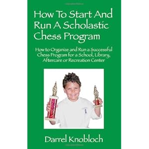 How To Start And Run A Scholastic Chess Program: How to Organize and Run a Successful Chess Program for a School, Library, Aftercare or Recreation Center