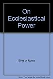 Giles of Rome on ecclesiastical power : the De ecclesiastica potestate of Aegidius Romanus