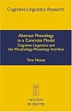 Abstract Phonology in a Concrete Model: Cognitive Linguistics and the Morphology-Phonology Interface (Cognitive Linguistic Research)