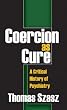 Coercion as Cure: A Critical History of Psychiatry