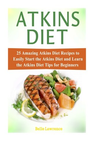 Atkins Diet: 25 Amazing Atkins Diet Recipes to Easily Start the Atkins Diet and Learn the Atkins Diet Tips for Beginners (atkins diet, atkins diet book, atkins diet cookbook)