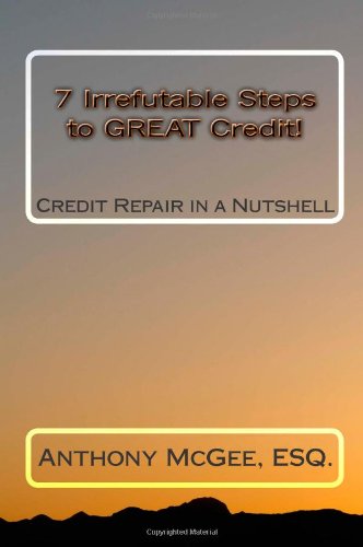 7 Irrefutable Steps to GREAT Credit: Credit Repair in a Nutshell (Volume 3)