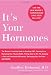 It's Your Hormones: The Women's Complete Guide to Soothing PMS, Clearing Acne, Regrowing Hair, Healing PCOS, Feeling Good on the Pill, Enjoying a Safe and Comfortable Menopause, Recharging Your Sex D