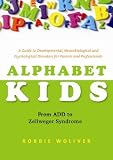 Alphabet Kids - From ADD to Zellweger Syndrome: A Guide to Developmental, Neurobiological and Psychological Disorders for Parents and Professionals
