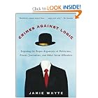 Crimes Against Logic: Exposing the Bogus Arguments of Politicians, Priests, Journalists, and Other... by Jamie Whyte
