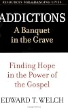 Addictions: A Banquet in the Grave : Finding Hope in the Power of the Gospel (Resources for Changing Lives)