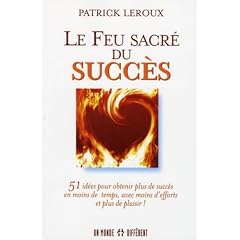 Le feu sacr� du succ�s : 51 id�es pour obtenir plus de succ�s en moins de temps, avec moins d'efforts et plus de plaisir !