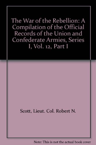 The War of the Rebellion: A Compilation of the Official Records of the Union and Confederate Armies, Series I, Vol. 12, Part I
