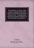 The kitchen or, Every-day cookery, containing many useful, practical directions, recipes, etc. A companion volume to Rand, McNally & Co.'s Pocket cyclopedia 1