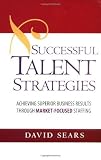 Successful Talent Strategies: Achieving Superior Business Results Through Market-Focused Staffing