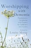 Worshipping with dementia : meditations, scriptures and prayers for sufferers and carers