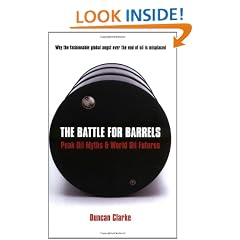 The Battle For Barrels: Peak Oil Myths and World Oil Futures: Peak Oil Myths & World Oil Futures