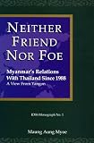 Neither Friend nor Foe: Myanmar's Relations with Thailand Since 1988 : A View From Yangon