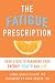The Fatigue Prescription: Four Steps to Renewing Your Energy, Health, and Life