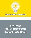 How To Hide Your Money In Offshore Corporations And Trusts