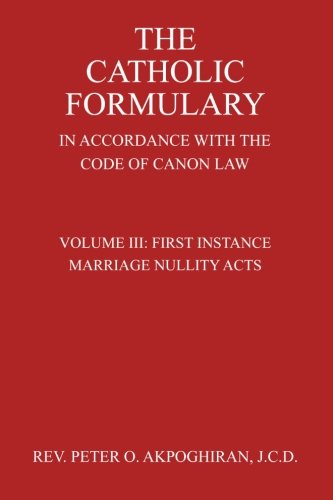 The Catholic Formulary In Accordance with the Code of Canon Law (First Instance Marriage Nullity Acts) (Volume 3)