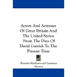 Actors And Actresses Of Great Britain And The United States: From The Days Of David Garrick To The Present Time book cover