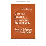 Gott und Jenseits - Irrtum oder M�glichkeit? Was wir in Einklang mit dem kritischen Denken vermuten d�rfen