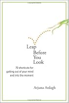 Leap Before You Look: 72 Shortcuts for Getting Out of Your Mind and into the Moment