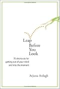 Leap Before You Look: 72 Shortcuts for Getting Out of Your Mind and into the Moment