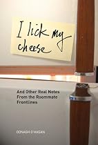 I Lick My Cheese: And Other Real Notes from the Roommate Frontlines