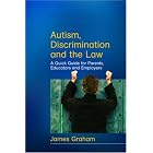 Autism, Discrimination and the Law: A Quick Guide for Parents, Educators and Employers by James Graham
