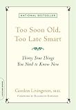 Too Soon Old, Too Late Smart: Thirty True Things You Need to Know Now Gordon Livingston