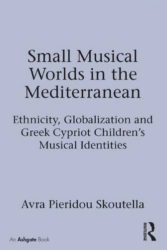 Small Musical Worlds in the Mediterranean: Ethnicity, Globalization and Greek Cypriot Children's Musical Identities, by Avra Pieridou Skou