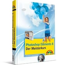Photoshop Elements 8 - Der Meisterkurs: für alle, die mehr können wollen