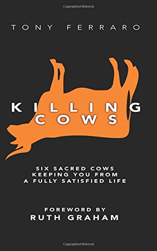 Killing Cows: Six Sacred Cows Keeping You From a Fully Satisfied Life, by Tony Ferraro Killing Cows: Six Sacred Cows Keeping You From a Fully Satisfied Life, by Tony Ferraro