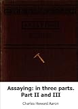 Assaying: in three parts. Part II and III