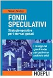 Fondi speculativi: strategie operative per i mercati globali. I consigli dei grandi Trader per gestire con profitto le crisi finanziarie