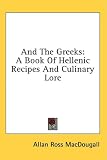And the Greeks: A Book of Hellenic Recipes and Culinary Lore