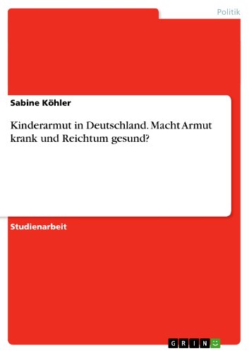 Kinderarmut in Deutschland. Macht Armut krank und Reichtum gesund? (German Edition)