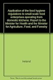 Application of the food hygiene regulations to small scale food enterprises operating from domestic kitchens : report to the Minister for Health and the Minister for Agriculture, Food and Forestry